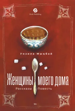 Женщины моего дома - Унзила Мыңбай