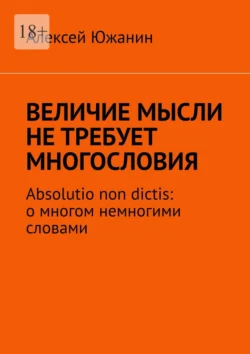 Величие мысли не требует многословия. Absolutio non dictis: о многом немногими словами, Алексей Южанин
