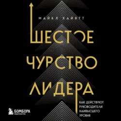 Шестое чувство лидера. Как действуют руководители наивысшего уровня - Майкл Хайятт