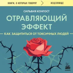 Отравляющий эффект. Как защититься от токсичных людей - Сильвия Конгост