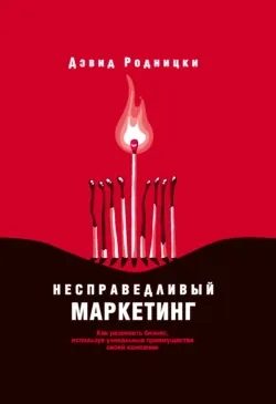 Несправедливый маркетинг. Как развивать бизнес, используя уникальные преимущества своей компании - Дэвид Родницки