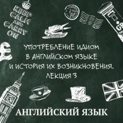 Употребление идиом в английском языке и история их возникновения. Лекция 3 - Алина Миканба