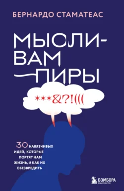 Мысли-вампиры. 30 навязчивых идей, которые портят нам жизнь, и как их обезвредить, Бернардо Стаматеас