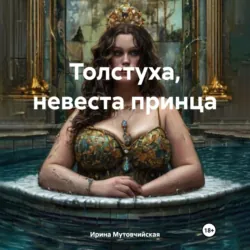 Толстуха, невеста принца - Ирина Мутовчийская