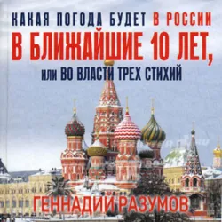 Какая погода будет в России в ближайшие 10 лет, или Во власти трех стихий - Геннадий Разумов