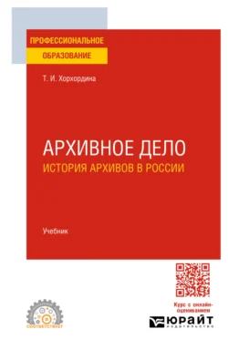 Архивное дело: история архивов в России. Учебник для СПО, Татьяна Хорхордина