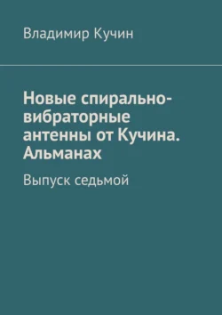 Новые спирально-вибраторные антенны от Кучина. Альманах. Выпуск седьмой, Владимир Кучин