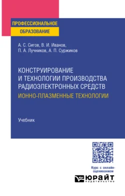 Конструирование и технологии производства радиоэлектронных средств. Ионно-плазменные технологии. Учебник для СПО, Петр Лучников