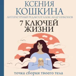 7 ключей жизни. Точка сборки твоего тела - Ксения Кошкина