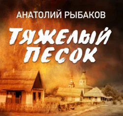 Тяжелый песок, Анатолий Рыбаков