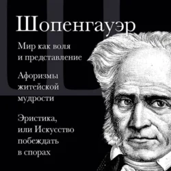 Мир как воля и представление. Афоризмы житейской мудрости. Эристика, или Искусство побеждать в спорах, Артур Шопенгауэр