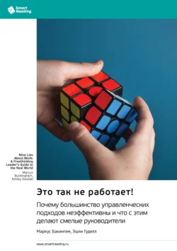 Это так не работает! Почему большинство управленческих подходов неэффективны и что с этим делают смелые руководители. Маркус Бакингем, Эшли Гуделл. Саммари, Smart Reading