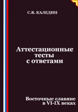 Аттестационные тесты с ответами. Восточные славяне в VI-IX веках, Сергей Каледин