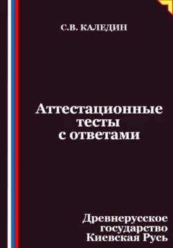 Аттестационные тесты с ответами. Древнерусское государство Киевская Русь, Сергей Каледин