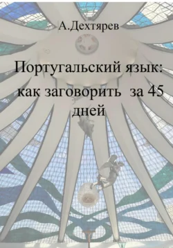 Португальский язык: как заговорить за 45 дней, Андрей Дехтярев