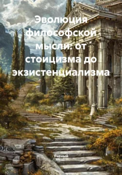 Эволюция философской мысли: от стоицизма до экзистенциализма Ученый