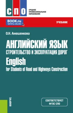 Английский язык. Строительство и эксплуатация дорог English for Students of Road and Highways Construction. (СПО). Учебник. - Ольга Анюшенкова