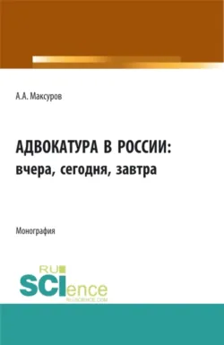 Адвокатура в россии: вчера, сегодня, завтра. (Аспирантура, Бакалавриат, Магистратура). Монография. - Алексей Максуров