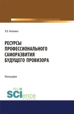Ресурсы профессионального саморазвития будущего провизора. (Аспирантура, Бакалавриат, Магистратура, Ординатура, Специалитет). Монография. - Виктория Неволина