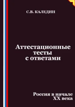 Аттестационные тесты с ответами. Россия в начале XX века - Сергей Каледин