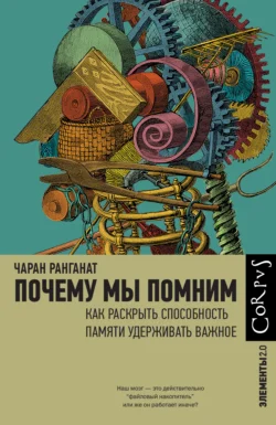 Почему мы помним. Как раскрыть способность памяти удерживать важное, Чаран Ранганат