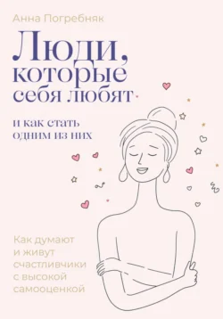 Люди, которые себя любят. Как думают и живут счастливчики с высокой самооценкой. И как стать одним из них, Анна Погребняк