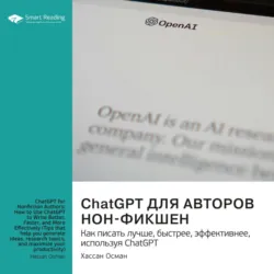 ChatGPT для авторов нон-фикшен. Как писать лучше, быстрее, эффективнее, используя ChatGPT. Хассан Осман. Саммари - Smart Reading