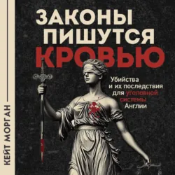 Законы пишутся кровью. Убийства и их последствия для уголовной системы Англии - Кейт Морган