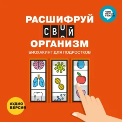 Расшифруй свой организм. Биохакинг для подростков в инфографике. Аудиоверсия, Smart Reading