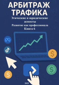 Арбитраж Трафика: Этические и юридические аспекты. Развитие как профессионала. Книга 6, Дмитрий Подлужный