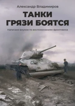 Танки грязи боятся. Написано внуком по воспоминаниям фронтовика, Александр Владимиров