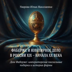 Дом Фаберже: императорские пасхальные подарки и история фирмы, Юлия Уварова