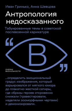 Антропология недосказанного. Табуированные темы в советской послевоенной карикатуре, Анна Шевцова
