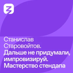 Станислав Старовойтов: Дальше не придумали, импровизируй. Мастерство стендапа, Станислав Старовойтов