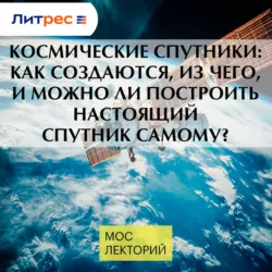 Космические спутники: как создаются, из чего, и можно ли построить настоящий спутник самому? - Илья Овчинников