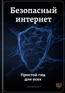 Безопасный интернет: Простой гид для всех, Артем Демиденко