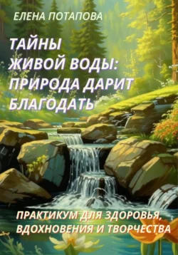 Практикум-книга «Тайны Живой воды: природа дарит благодать», Елена Потапова
