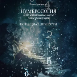 Нумерология или жизненные коды даты рождения. Потенциал личности - Елена Прибылова