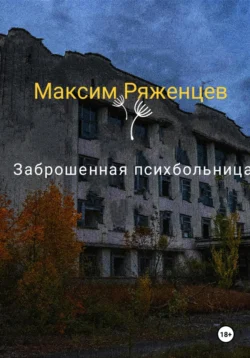 Заброшенная психбольница - Максм Ряженцев Заброшенная психбольница - Максм Ряженцев