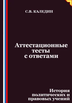 Аттестационные тесты с ответами. История политических и правовых учений, Сергей Каледин