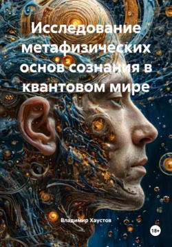 Исследование метафизических основ сознания в квантовом мире, Владимир Хаустов