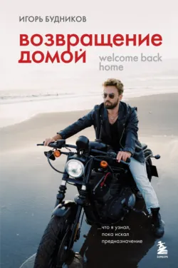 Возвращение домой. Что я узнал, пока искал предназначение, Игорь Будников