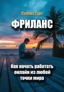 Фриланс: как начать работать онлайн из любой точки мира, аудиокнига Селены Гарт. ISDN71990749
