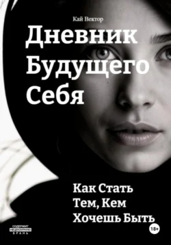 Дневник будущего себя: Как стать тем  кем хочешь быть. Как стать лучшей версией себя Кай Вектор