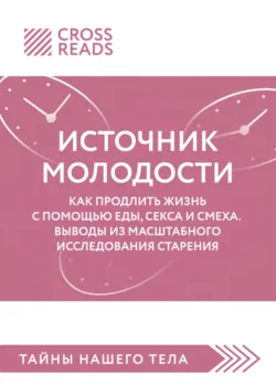 Саммари книги «Источник молодости. Как продлить жизнь с помощью еды, секса и смеха. Выводы из масштабного исследования старения» - Коллектив авторов