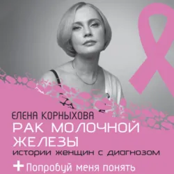 Рак молочной железы: истории женщин с диагнозом. Попробуй меня понять - Елена Корныхова