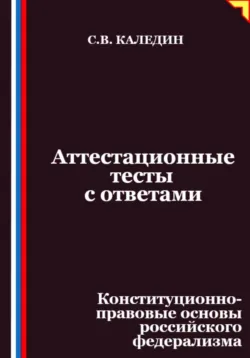 Аттестационные тесты с ответами. Конституционно-правовые основы российского федерализма - Сергей Каледин