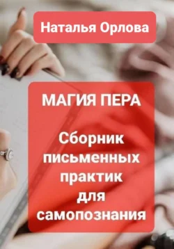 Магия Пера. Сборник письменных практик для самопознания, Наталья Орлова