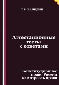 Аттестационные тесты с ответами. Конституционное право России как отрасль права, Сергей Каледин
