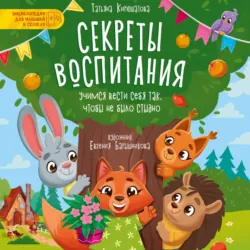 Секреты воспитания. Учимся вести себя так, чтобы не было стыдно - Татьяна Кирюшатова